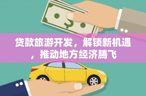 灌阳贷款旅游开发，解锁新机遇，推动地方经济腾飞