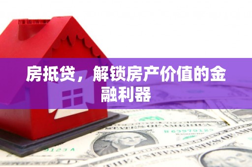 灌阳房抵贷，解锁房产价值的金融利器