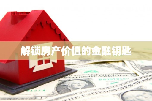 灌阳解锁房产价值的金融钥匙