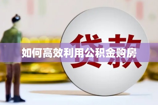 灌阳如何高效利用公积金购房