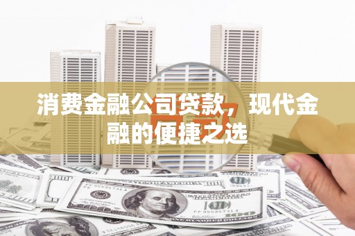 灌阳消费金融公司贷款，现代金融的便捷之选