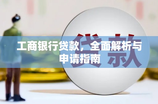 灌阳工商银行贷款，全面解析与申请指南