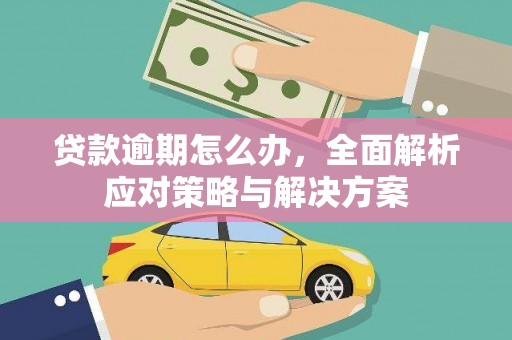 灌阳贷款逾期怎么办，全面解析应对策略与解决方案