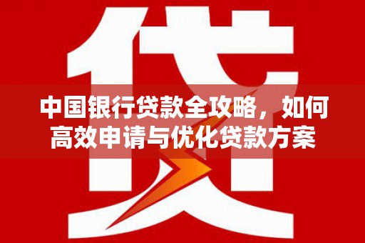 灌阳中国银行贷款全攻略，如何高效申请与优化贷款方案