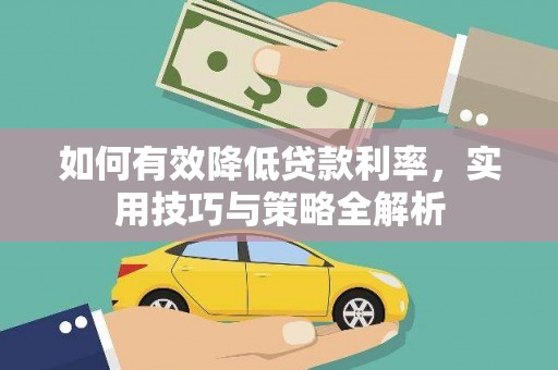 灌阳如何有效降低贷款利率，实用技巧与策略全解析