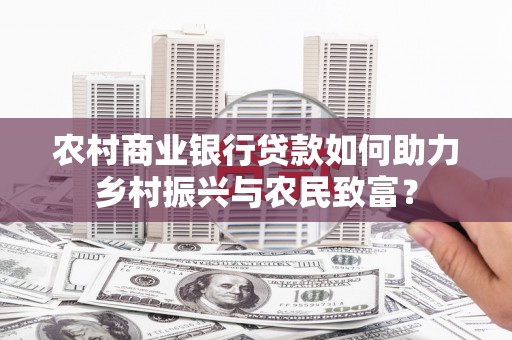 灌阳农村商业银行贷款如何助力乡村振兴与农民致富？