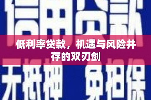 灌阳低利率贷款，机遇与风险并存的双刃剑