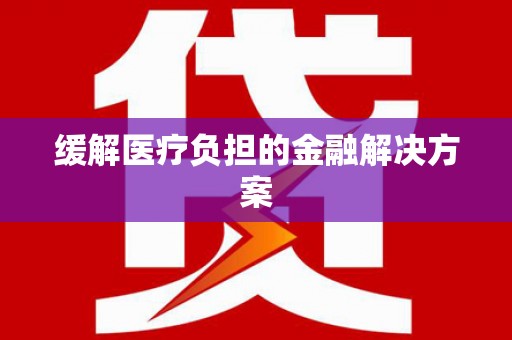 灌阳缓解医疗负担的金融解决方案