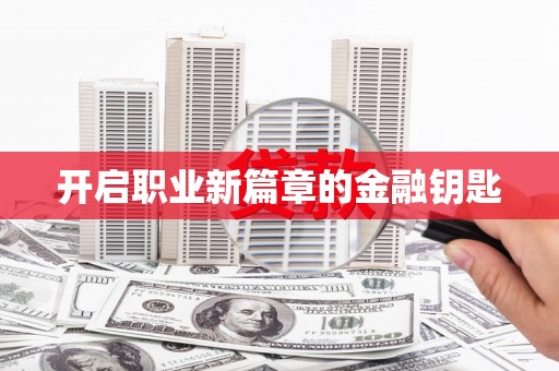 灌阳开启职业新篇章的金融钥匙
