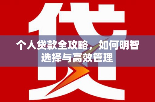 灌阳个人贷款全攻略，如何明智选择与高效管理