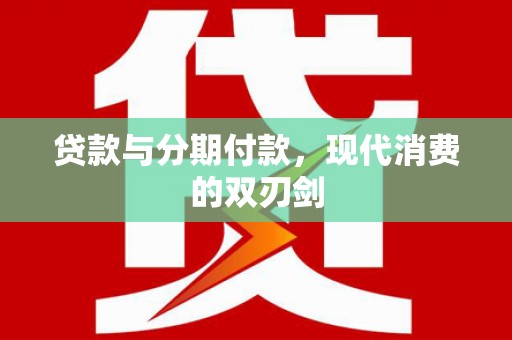 灌阳贷款与分期付款，现代消费的双刃剑