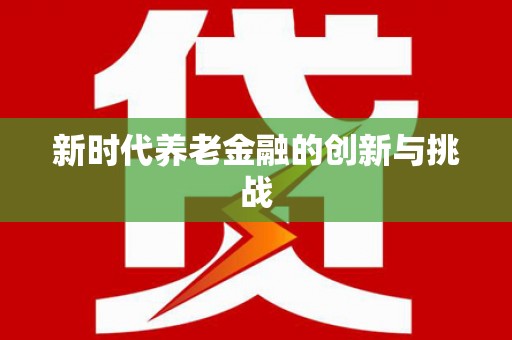 灌阳新时代养老金融的创新与挑战