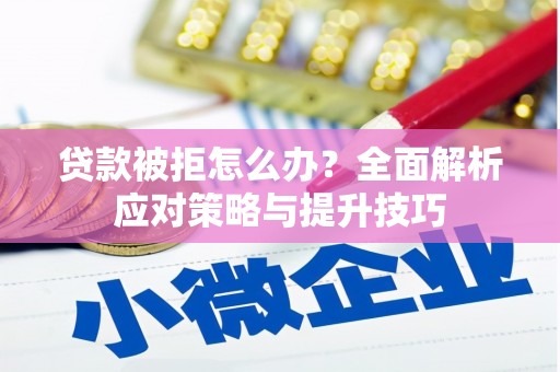 灌阳贷款被拒怎么办？全面解析应对策略与提升技巧