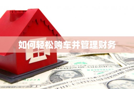 灌阳如何轻松购车并管理财务