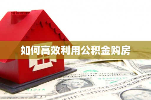 灌阳如何高效利用公积金购房