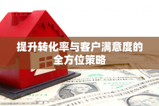 灌阳提升转化率与客户满意度的全方位策略