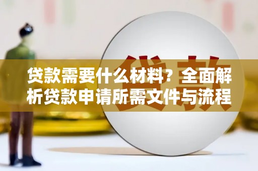 灌阳贷款需要什么材料？全面解析贷款申请所需文件与流程