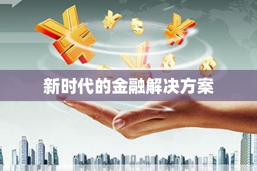 灌阳新时代的金融解决方案