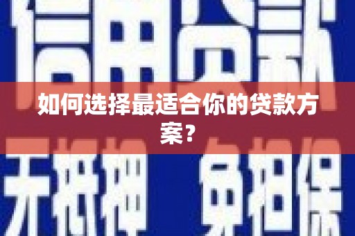 灌阳如何选择最适合你的贷款方案？