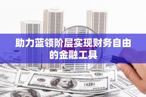 灌阳助力蓝领阶层实现财务自由的金融工具