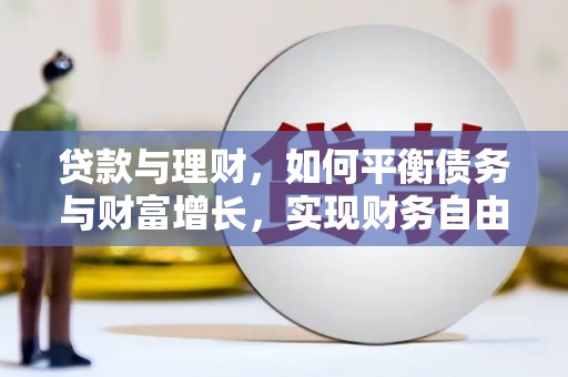 灌阳贷款与理财，如何平衡债务与财富增长，实现财务自由