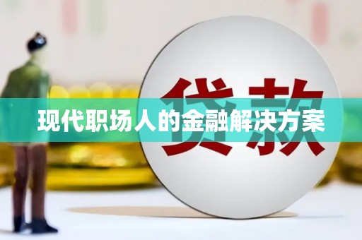 灌阳现代职场人的金融解决方案