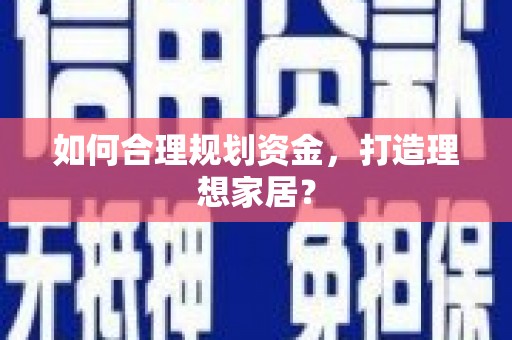 灌阳如何合理规划资金，打造理想家居？
