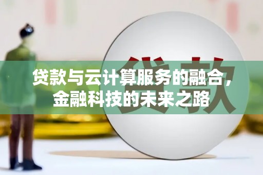 灌阳贷款与云计算服务的融合，金融科技的未来之路