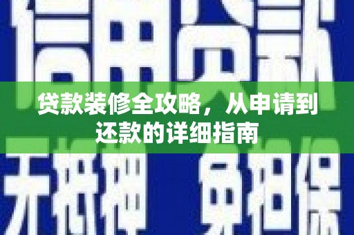 灌阳贷款装修全攻略，从申请到还款的详细指南