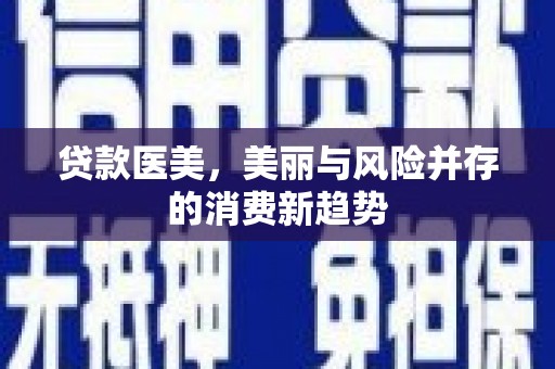 灌阳贷款医美，美丽与风险并存的消费新趋势
